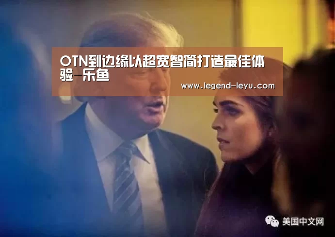 OTN到边缘以超宽智简打造最佳体验-乐鱼(图1) 乐鱼体育